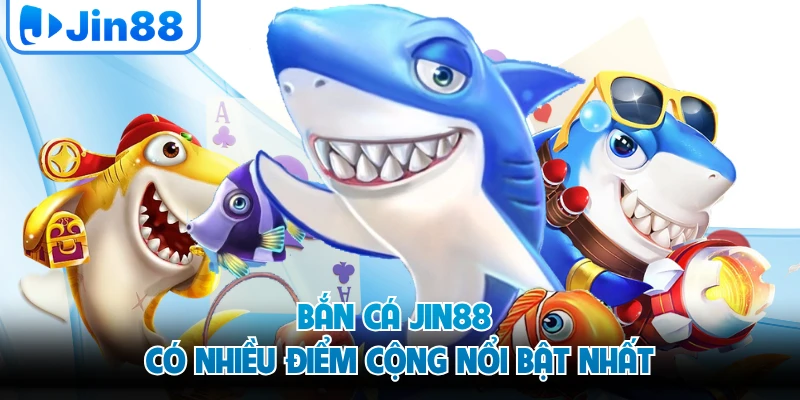 Bắn cá JIN88 có nhiều điểm cộng nổi bật nhất