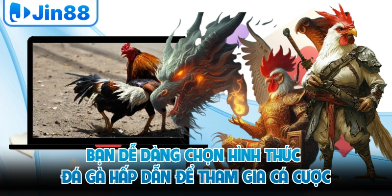 Bạn dễ dàng chọn hình thức đá gà hấp dẫn để tham gia cá cược