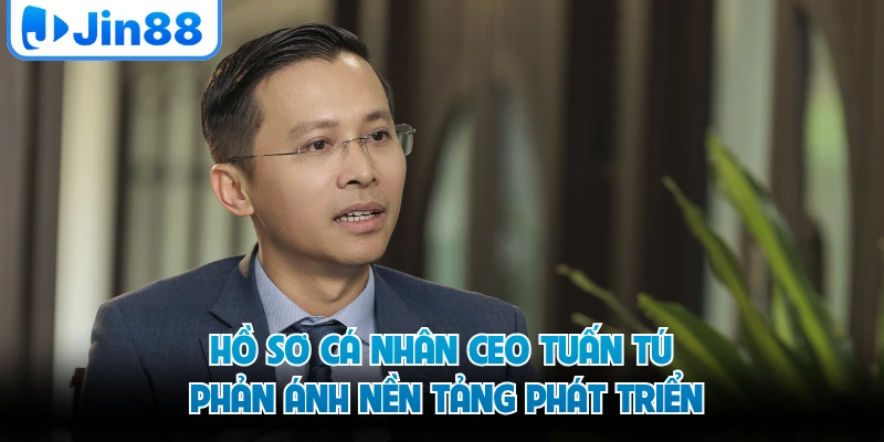 Hồ sơ cá nhân CEO Tuấn Tú phản ánh nền tảng phát triển